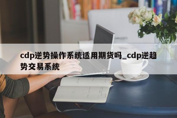 cdp逆势操作系统适用期货吗_cdp逆趋势交易系统