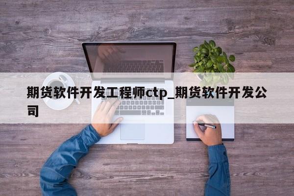 期货软件开发工程师ctp_期货软件开发公司