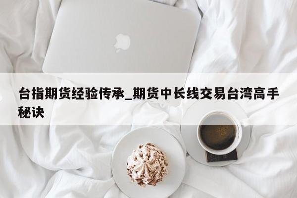 台指期货经验传承_期货中长线交易台湾高手秘诀