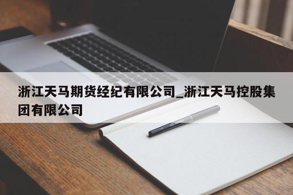 浙江天马期货经纪有限公司_浙江天马控股集团有限公司