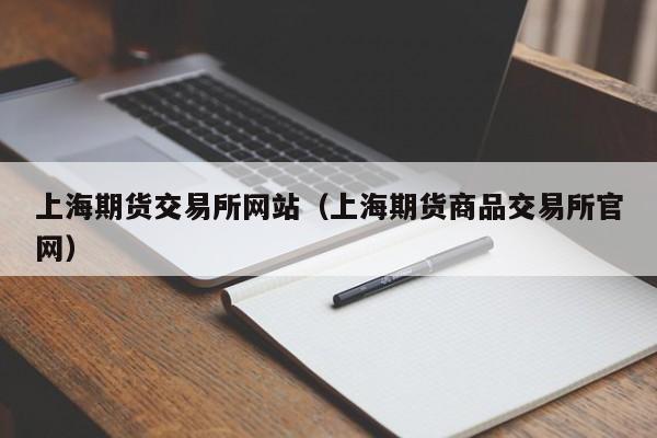 上海期货交易所网站（上海期货商品交易所官网）