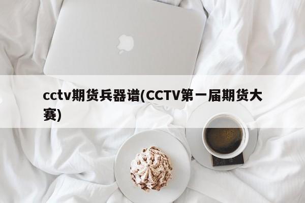 cctv期货兵器谱(CCTV第一届期货大赛)