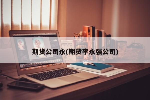 期货公司永(期货李永强公司)