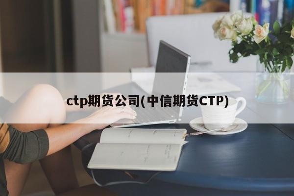 ctp期货公司(中信期货CTP)
