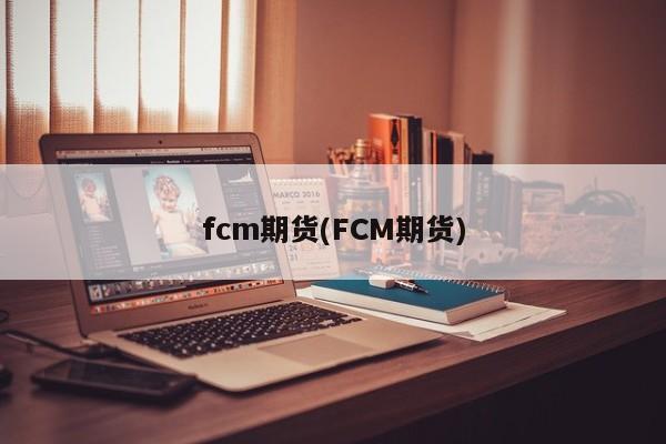 fcm期货(FCM期货)