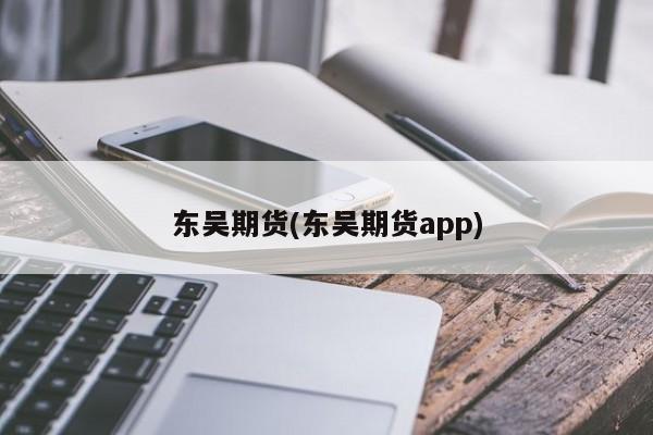 东吴期货(东吴期货app)