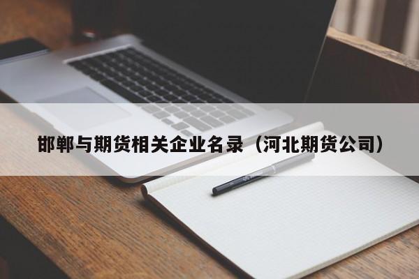 邯郸与期货相关企业名录（河北期货公司）