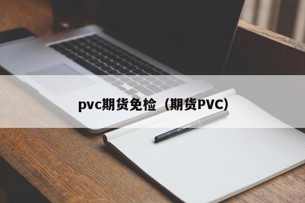 pvc期货免检（期货PVC）