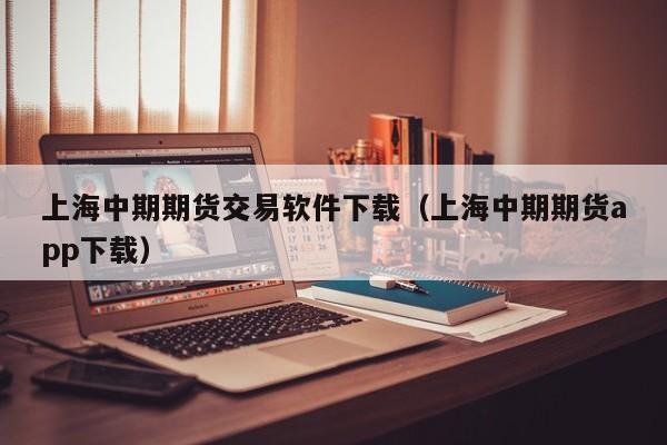 上海中期期货交易软件下载（上海中期期货app下载）