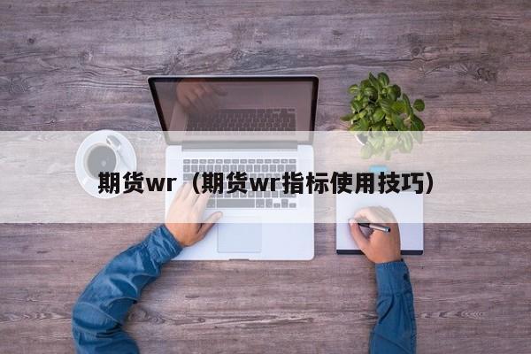 期货wr（期货wr指标使用技巧）