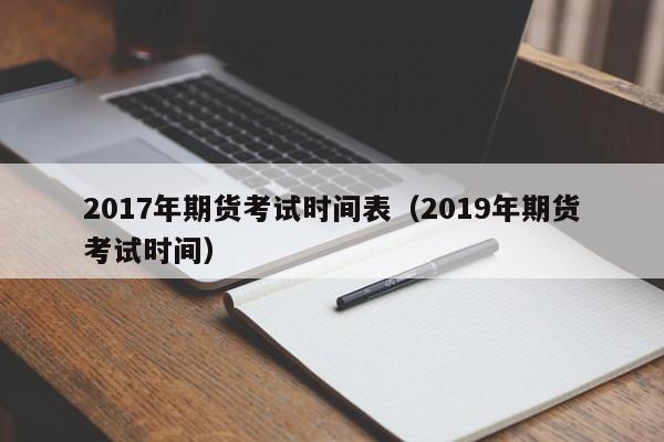 2017年期货考试时间表（2019年期货考试时间）