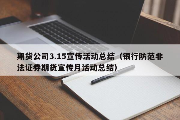 期货公司3.15宣传活动总结（银行防范非法证券期货宣传月活动总结）