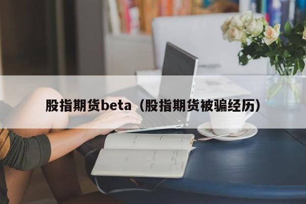 股指期货beta（股指期货被骗经历）