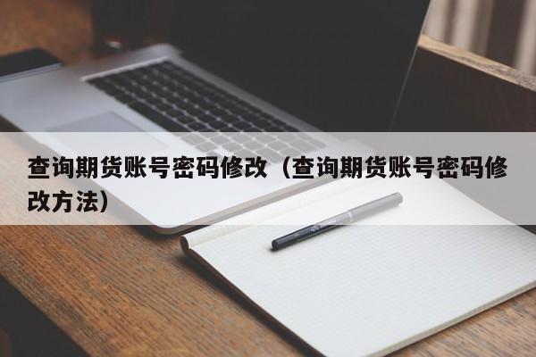 查询期货账号密码修改（查询期货账号密码修改方法）