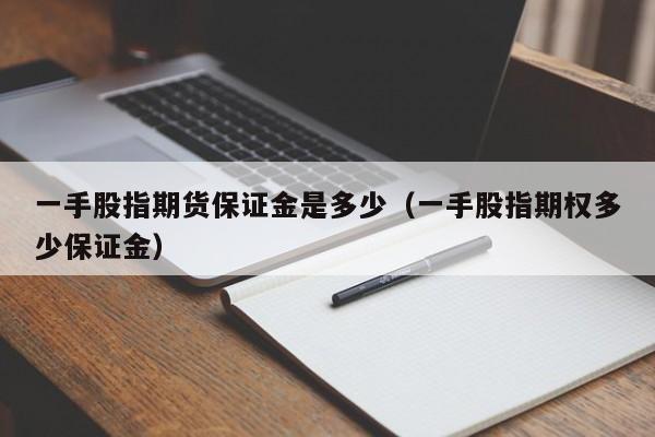 一手股指期货保证金是多少（一手股指期权多少保证金）