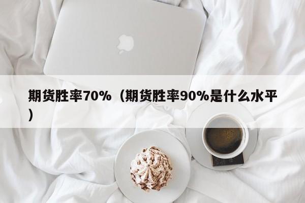 期货胜率70%（期货胜率90%是什么水平）