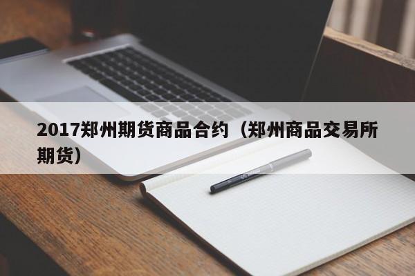 2017郑州期货商品合约（郑州商品交易所期货）